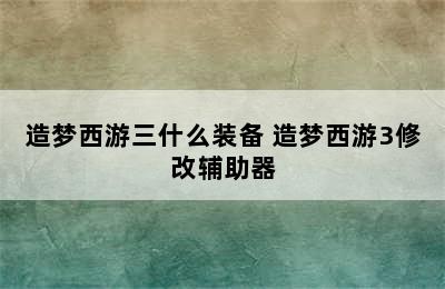 造梦西游三什么装备 造梦西游3修改辅助器